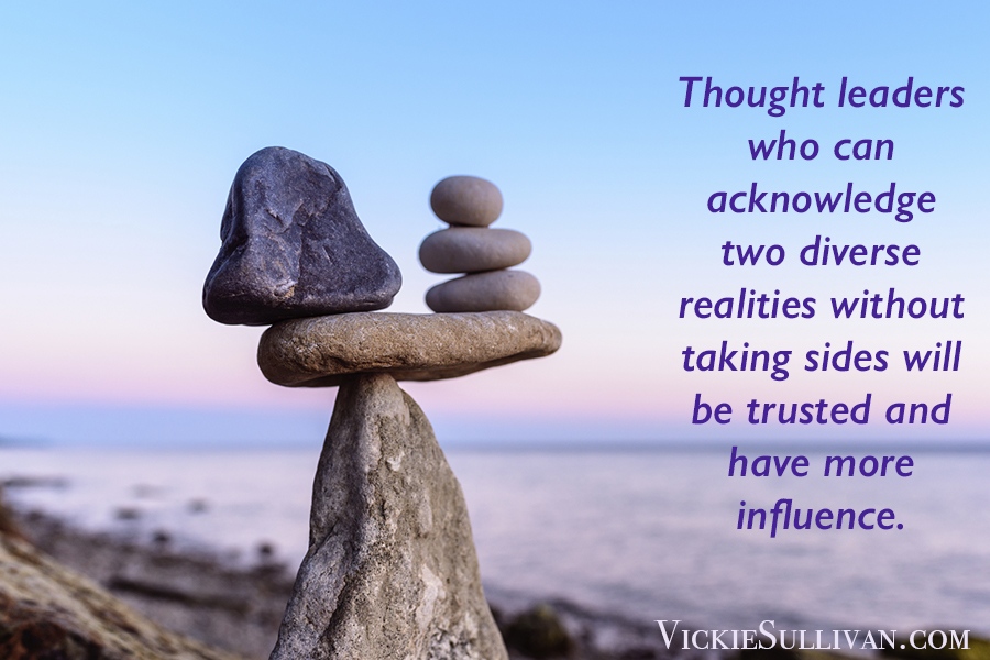 Thought leaders who can acknowledge two diverse realities without taking sides will be trusted and have more influence.