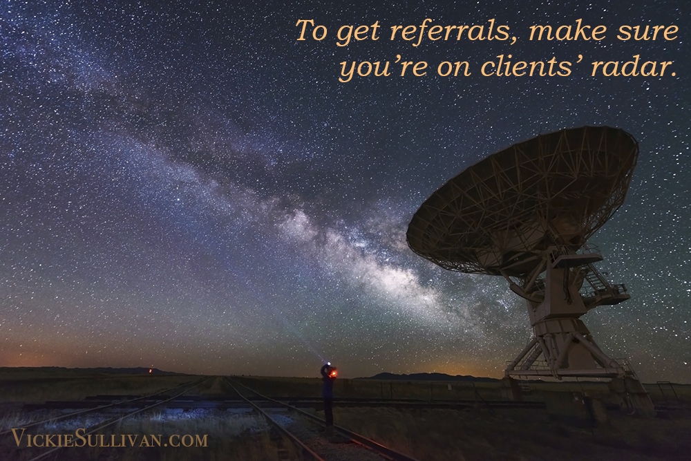 To get referrals, make sure you’re on clients’ radar.