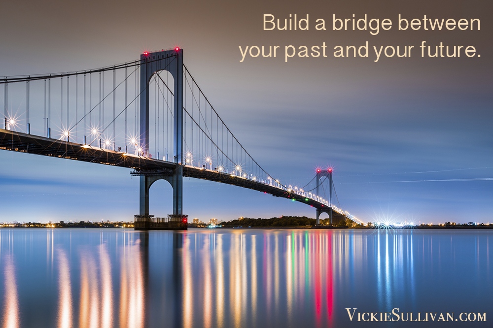 Build a bridge between your past and your future.