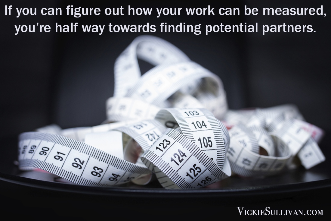If you can figure out how your work can be measured, you’re half way towards finding potential partners.