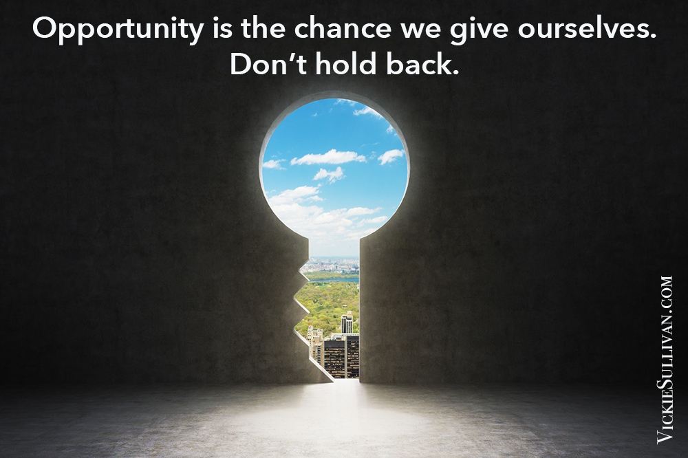 Opportunity is the chance we give ourselves. Don’t hold back.