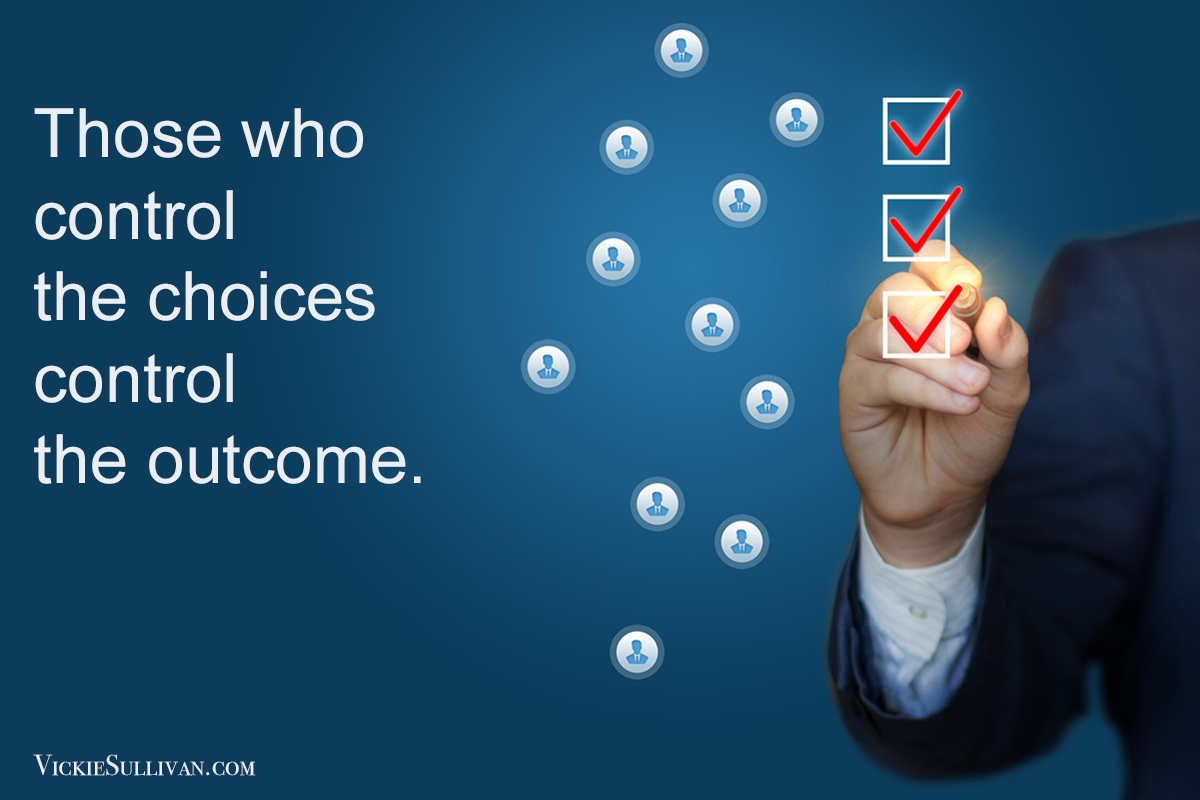 Those who control the choices control the outcome.