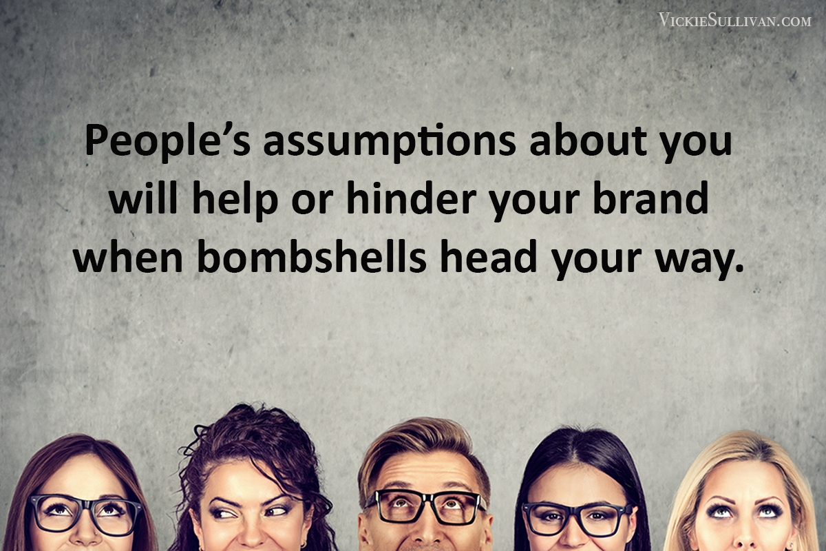 People’s assumptions about you will help or hinder your brand when bombshells head your way.