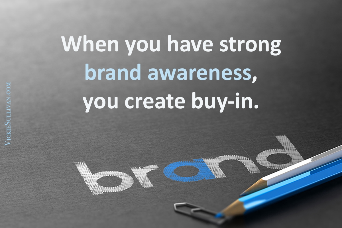 When you have strong brand awareness, you create buy-in.
