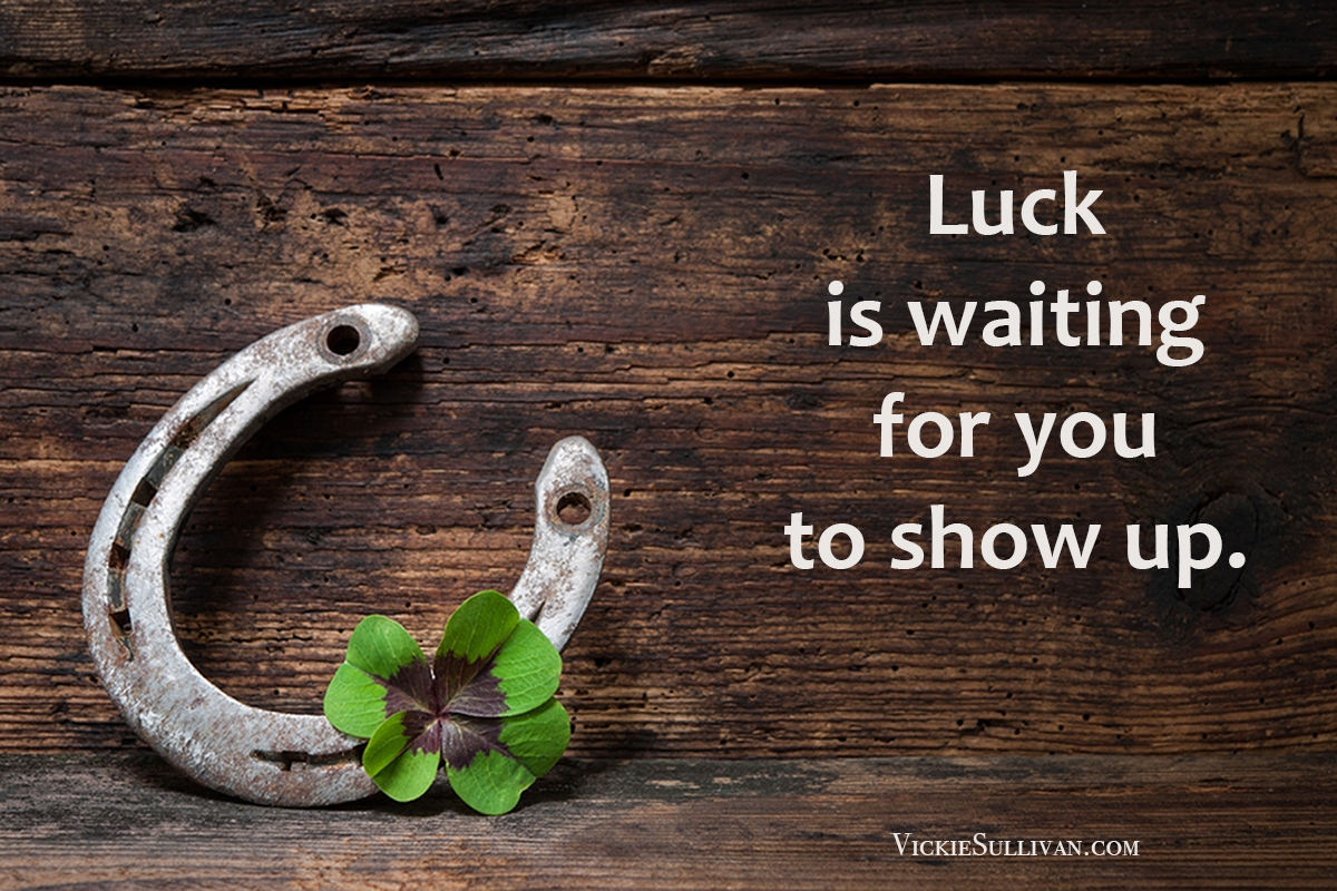 Luck is waiting for you to show up.