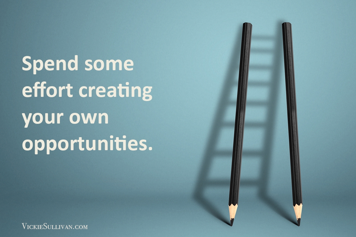 Spend some effort creating your own opportunities.