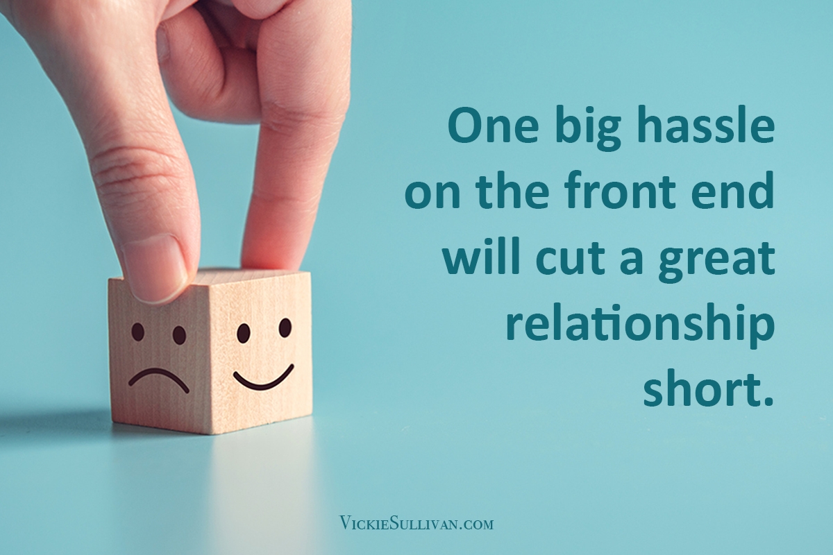 One big hassle on the front end will cut a great relationship short.