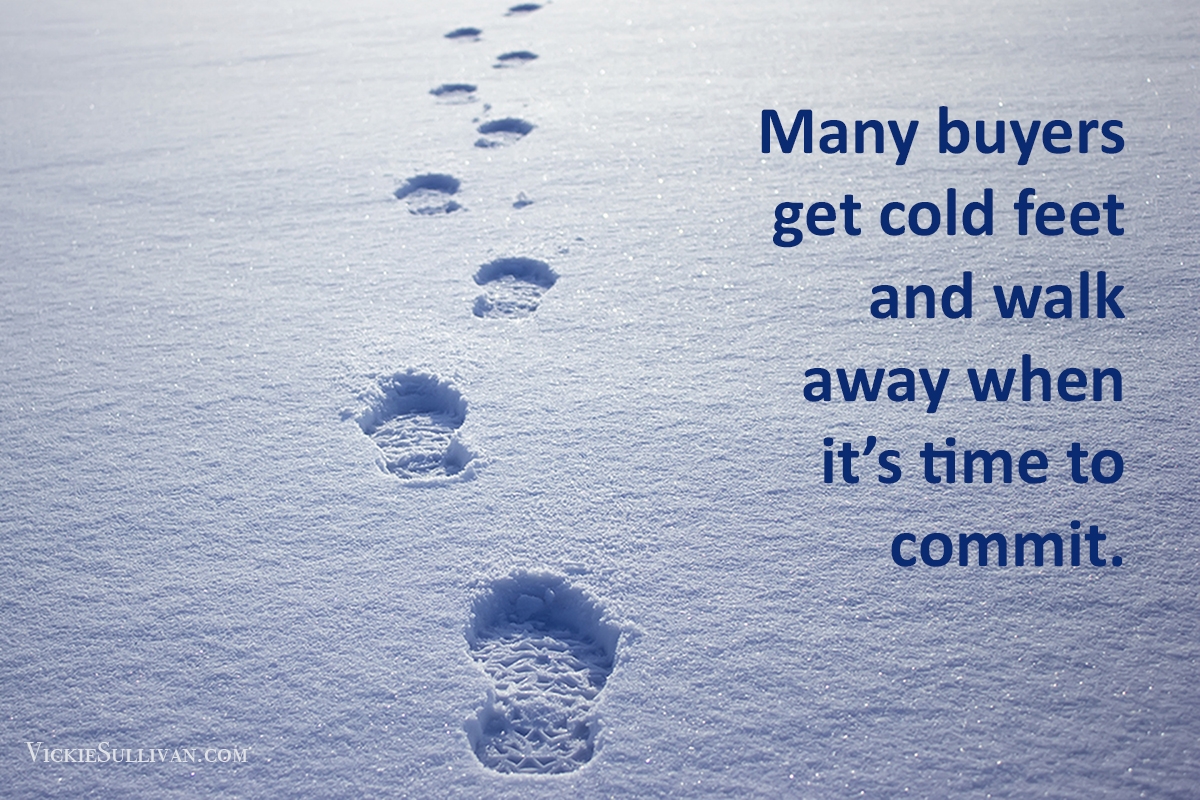 Sometimes a buyer will get cold feet and walk away when it time to commit.